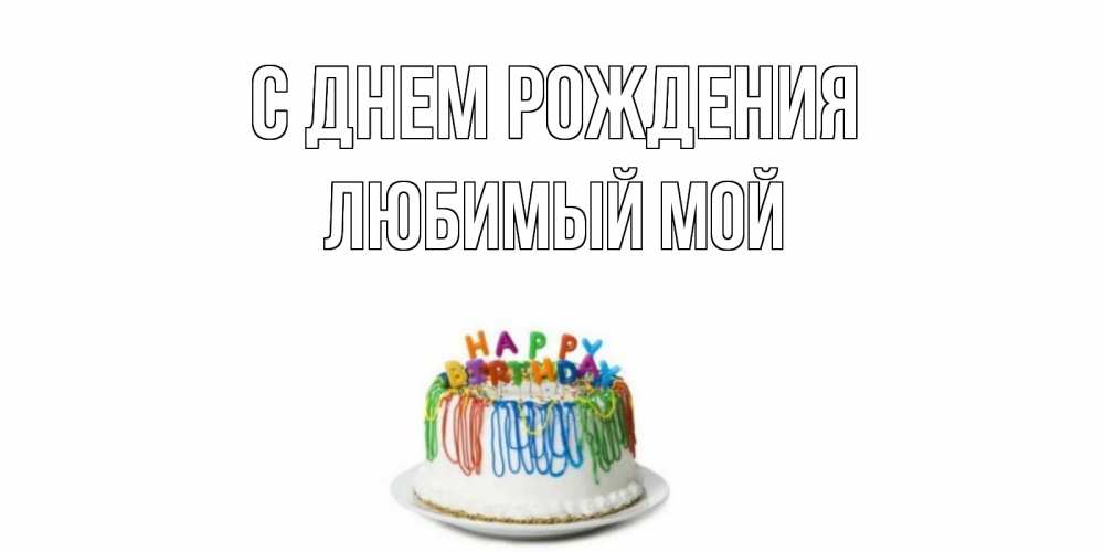 Открытка на каждый день с именем, Любимый-мой С днем рождения Тортик Прикольная открытка с пожеланием онлайн скачать бесплатно 