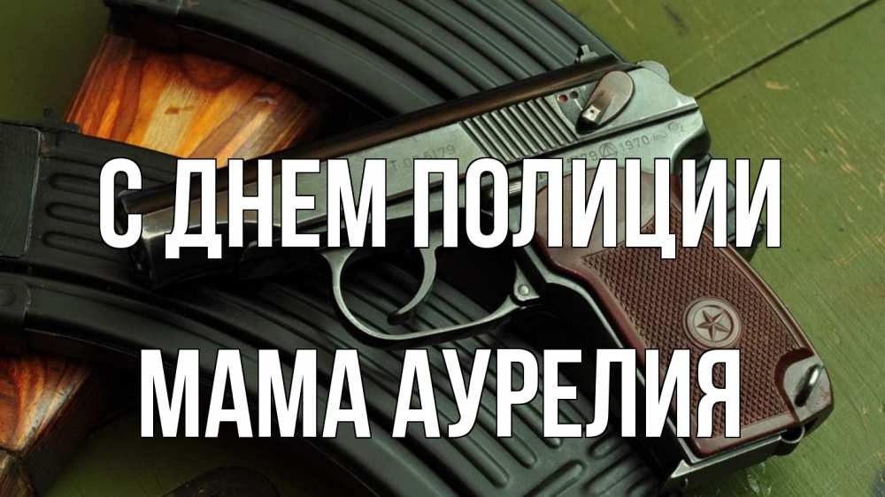 Открытка на каждый день с именем, Мама-Аурелия С днем полиции оружие Прикольная открытка с пожеланием онлайн скачать бесплатно 