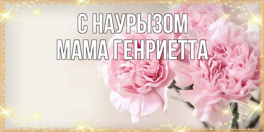Открытка на каждый день с именем, Мама-Генриетта С наурызом открытка с розовыми цветами в рамочке с подписью праздник весны наурыз Прикольная открытка с пожеланием онлайн скачать бесплатно 