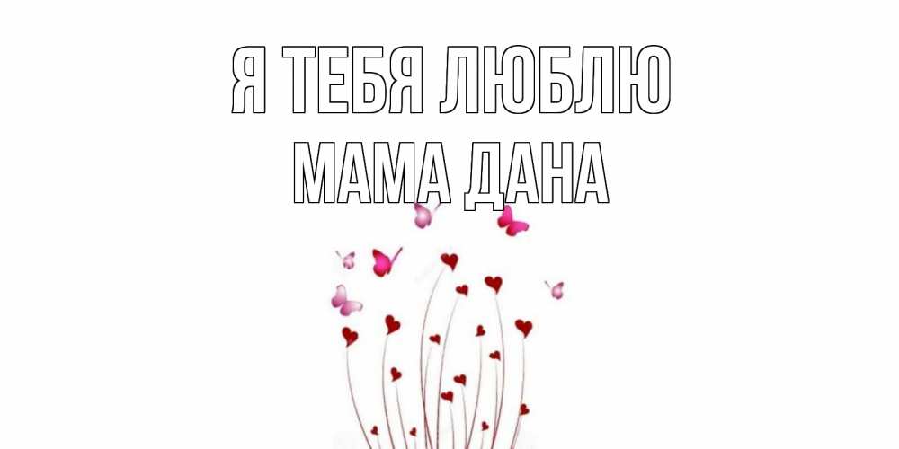 Открытка на каждый день с именем, Мама-Дана Я тебя люблю бабо Прикольная открытка с пожеланием онлайн скачать бесплатно 