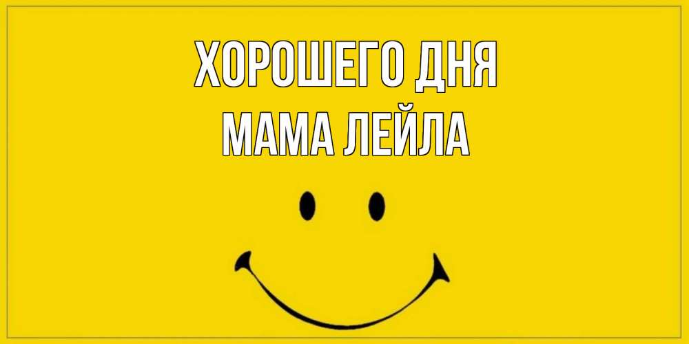 Открытка на каждый день с именем, Мама-Лейла Хорошего дня улыбка Прикольная открытка с пожеланием онлайн скачать бесплатно 