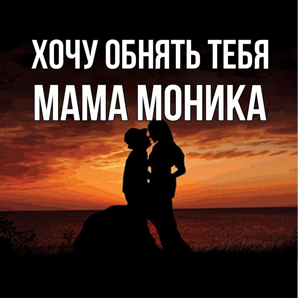 Открытка на каждый день с именем, Мама-Моника Хочу обнять тебя парень и девушка и оранжевое небо Прикольная открытка с пожеланием онлайн скачать бесплатно 