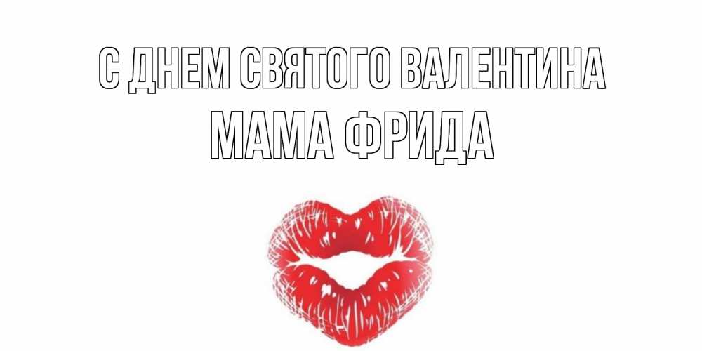 Открытка на каждый день с именем, Мама-Фрида С днем Святого Валентина валентинка с губками на день всех влюбленных Прикольная открытка с пожеланием онлайн скачать бесплатно 