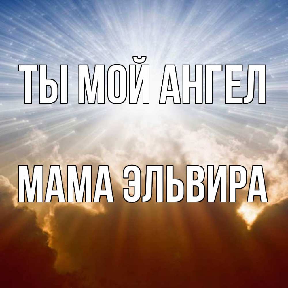 Открытка на каждый день с именем, Мама-Эльвира Ты мой ангел ангельский свет на небе Прикольная открытка с пожеланием онлайн скачать бесплатно 