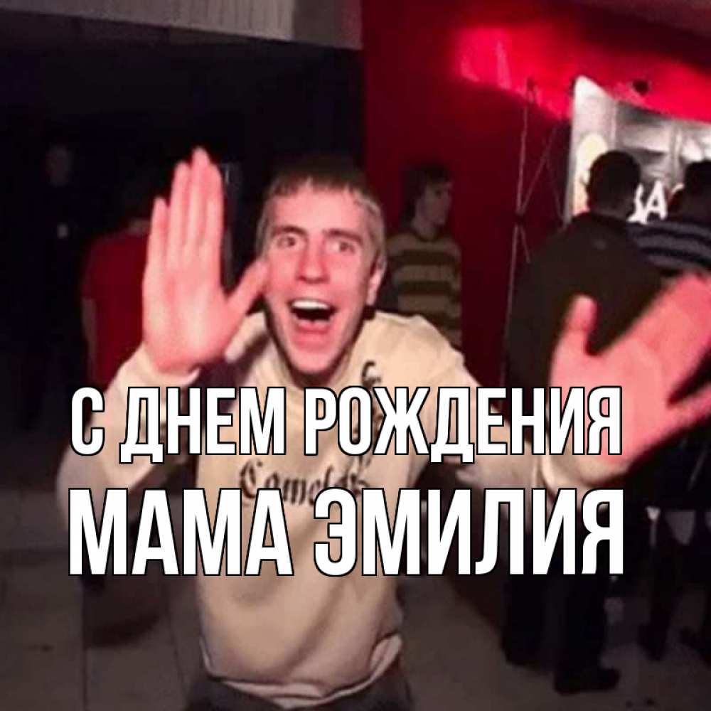 Открытка на каждый день с именем, Мама-Эмилия С днем рождения Веселье Мем Прикольная открытка с пожеланием онлайн скачать бесплатно 