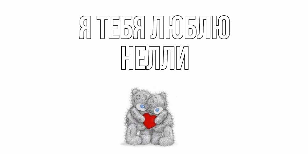 Открытка на каждый день с именем, Нелли Я тебя люблю мишки, сердце Прикольная открытка с пожеланием онлайн скачать бесплатно 