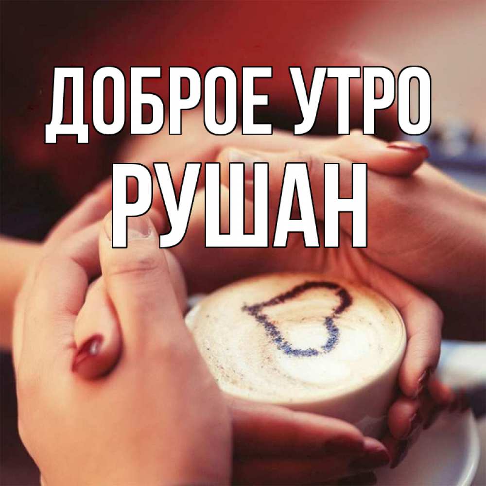 Открытка на каждый день с именем, Рушан Доброе утро мы навсегда вместе Прикольная открытка с пожеланием онлайн скачать бесплатно 