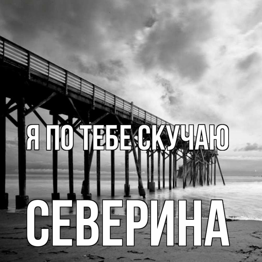 Открытка на каждый день с именем, Северина Я по тебе скучаю старый Прикольная открытка с пожеланием онлайн скачать бесплатно 