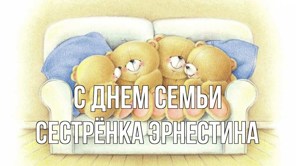 Открытка на каждый день с именем, Сестрёнка-Эрнестина С днем семьи с днем семьи Прикольная открытка с пожеланием онлайн скачать бесплатно 