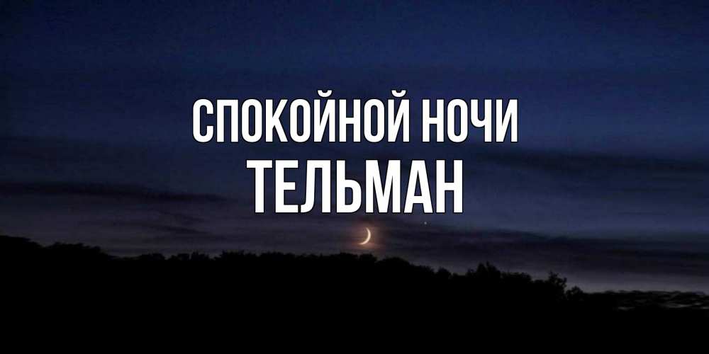 Открытка на каждый день с именем, Тельман Спокойной ночи месяц Прикольная открытка с пожеланием онлайн скачать бесплатно 