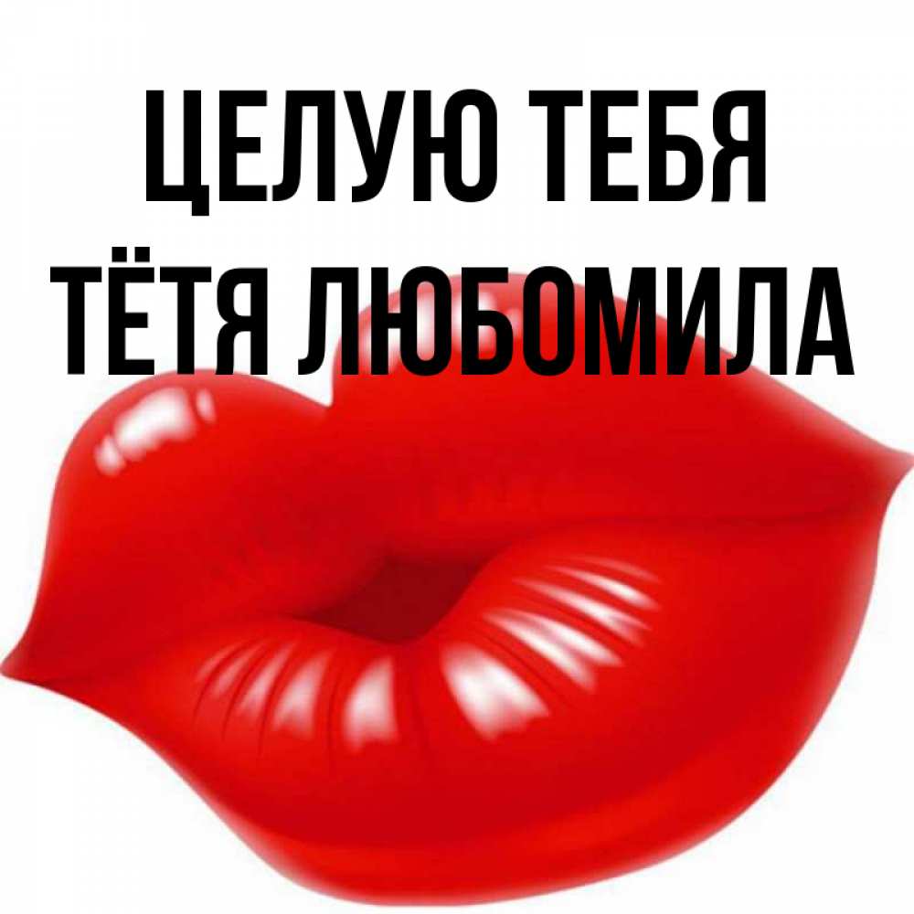 Открытка на каждый день с именем, Тётя-Любомила Целую тебя губки надутые бантиком Прикольная открытка с пожеланием онлайн скачать бесплатно 