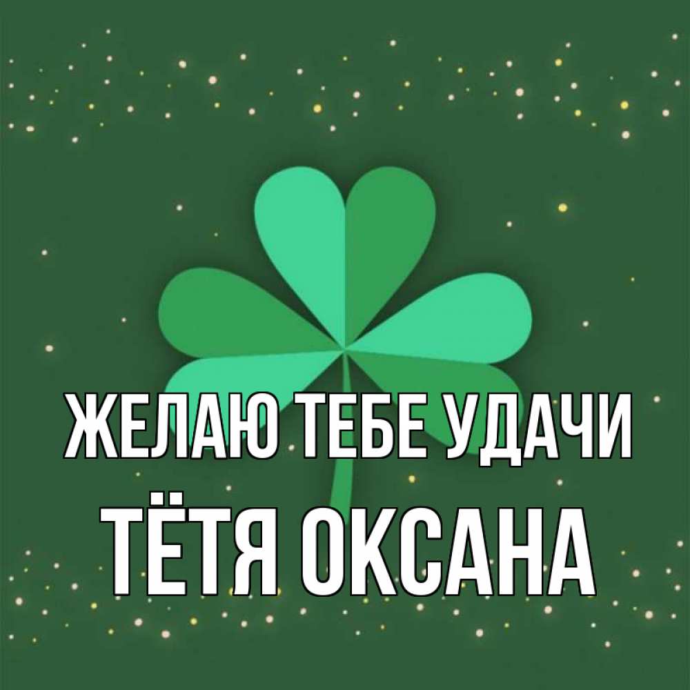 Открытка на каждый день с именем, Тётя-Оксана Желаю тебе удачи лист клевера Прикольная открытка с пожеланием онлайн скачать бесплатно 