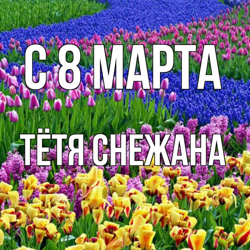 Открытка на каждый день с именем, Тётя-Снежана С 8 марта цветы Прикольная открытка с пожеланием онлайн скачать бесплатно 