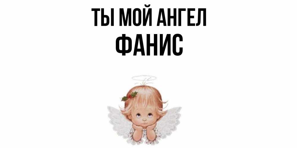 Открытка на каждый день с именем, Фанис Ты мой ангел ангел Прикольная открытка с пожеланием онлайн скачать бесплатно 