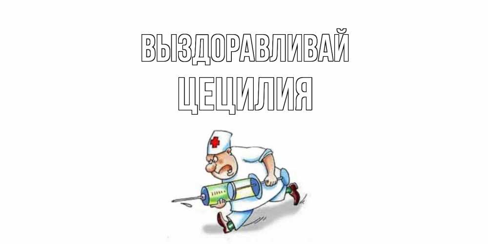 Открытка на каждый день с именем, Цецилия Выздоравливай прикольные открытки не болей Прикольная открытка с пожеланием онлайн скачать бесплатно 