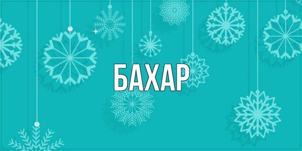 Открытка на каждый день с именем, Бахар Главная открытка со снежинками Прикольная открытка с пожеланием онлайн скачать бесплатно 