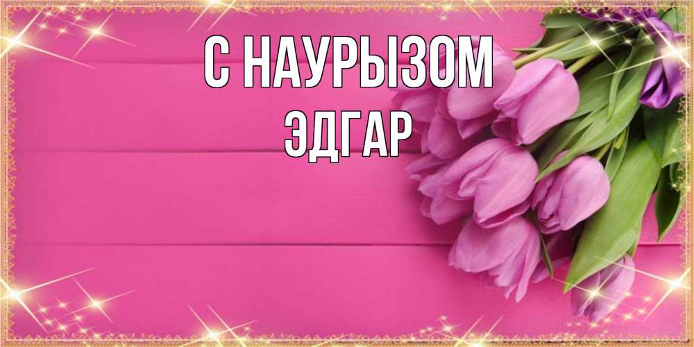 Открытка на каждый день с именем, Эдгар С наурызом открытка для фотошопа с подписью Прикольная открытка с пожеланием онлайн скачать бесплатно 