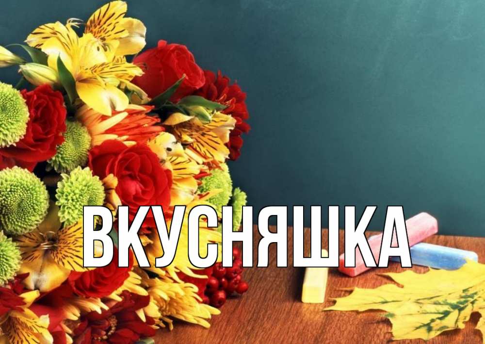 Открытка на каждый день с именем, Вкусняшка Главная цветы, мел Прикольная открытка с пожеланием онлайн скачать бесплатно 