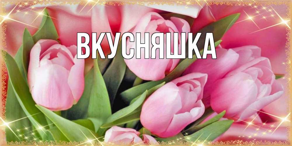 Открытка на каждый день с именем, Вкусняшка Главная красивые открытки на наурыз для милых дам Прикольная открытка с пожеланием онлайн скачать бесплатно 