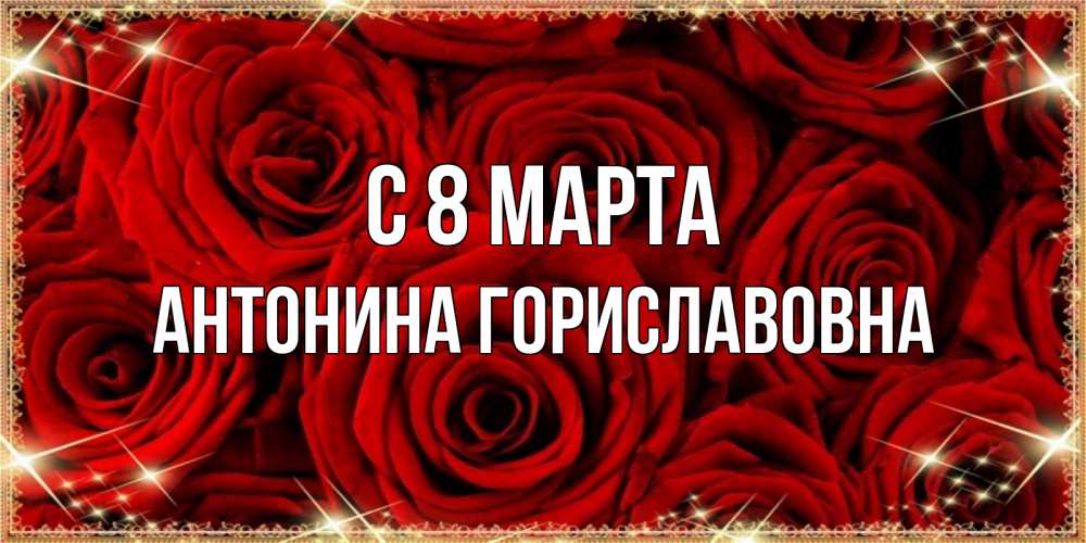 Открытка на каждый день с именем, Антонина-Гориславовна С 8 марта открытка для любимой Прикольная открытка с пожеланием онлайн скачать бесплатно 