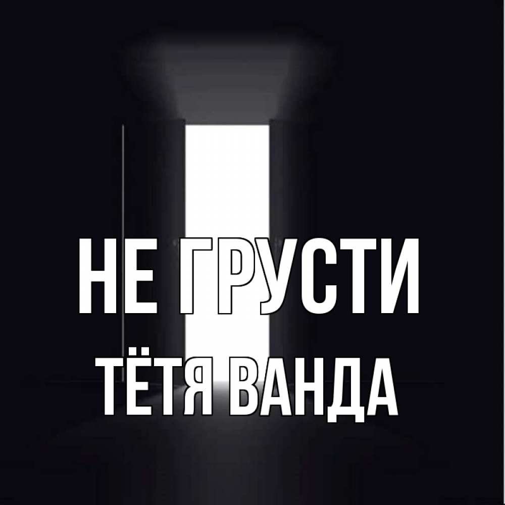 Открытка на каждый день с именем, Тётя-Ванда Не грусти открытая дверь Прикольная открытка с пожеланием онлайн скачать бесплатно 