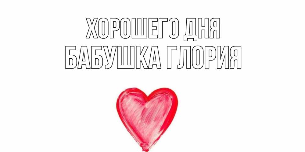 Открытка на каждый день с именем, Бабушка-Глория Хорошего дня прекрасного дня любимой Прикольная открытка с пожеланием онлайн скачать бесплатно 