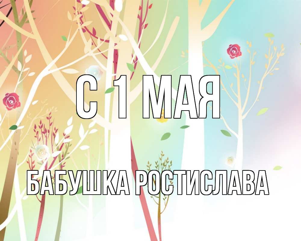 Открытка на каждый день с именем, Бабушка-Ростислава С 1 мая С 1 мая 1 Прикольная открытка с пожеланием онлайн скачать бесплатно 