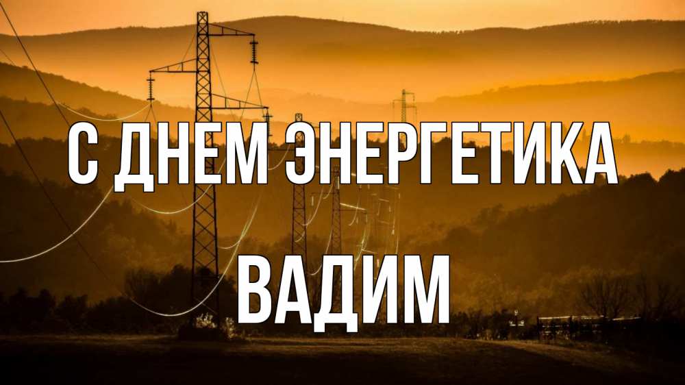 Открытка на каждый день с именем, Вадим С днем энергетика ЛЭП провода горы закат Прикольная открытка с пожеланием онлайн скачать бесплатно 