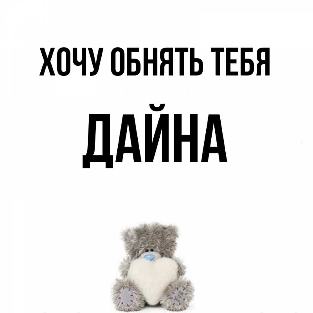Открытка на каждый день с именем, Дайна Хочу обнять тебя медвежонок с сердечком белого цвета Прикольная открытка с пожеланием онлайн скачать бесплатно 