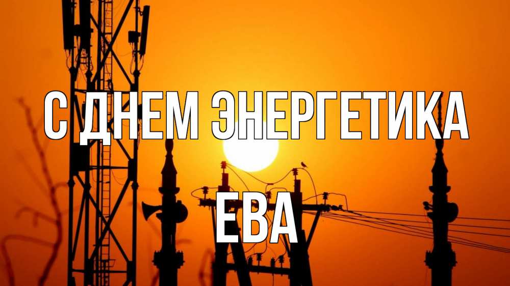 Открытка на каждый день с именем, Ева С днем энергетика закат,  электроэнергия, энергетик Прикольная открытка с пожеланием онлайн скачать бесплатно 