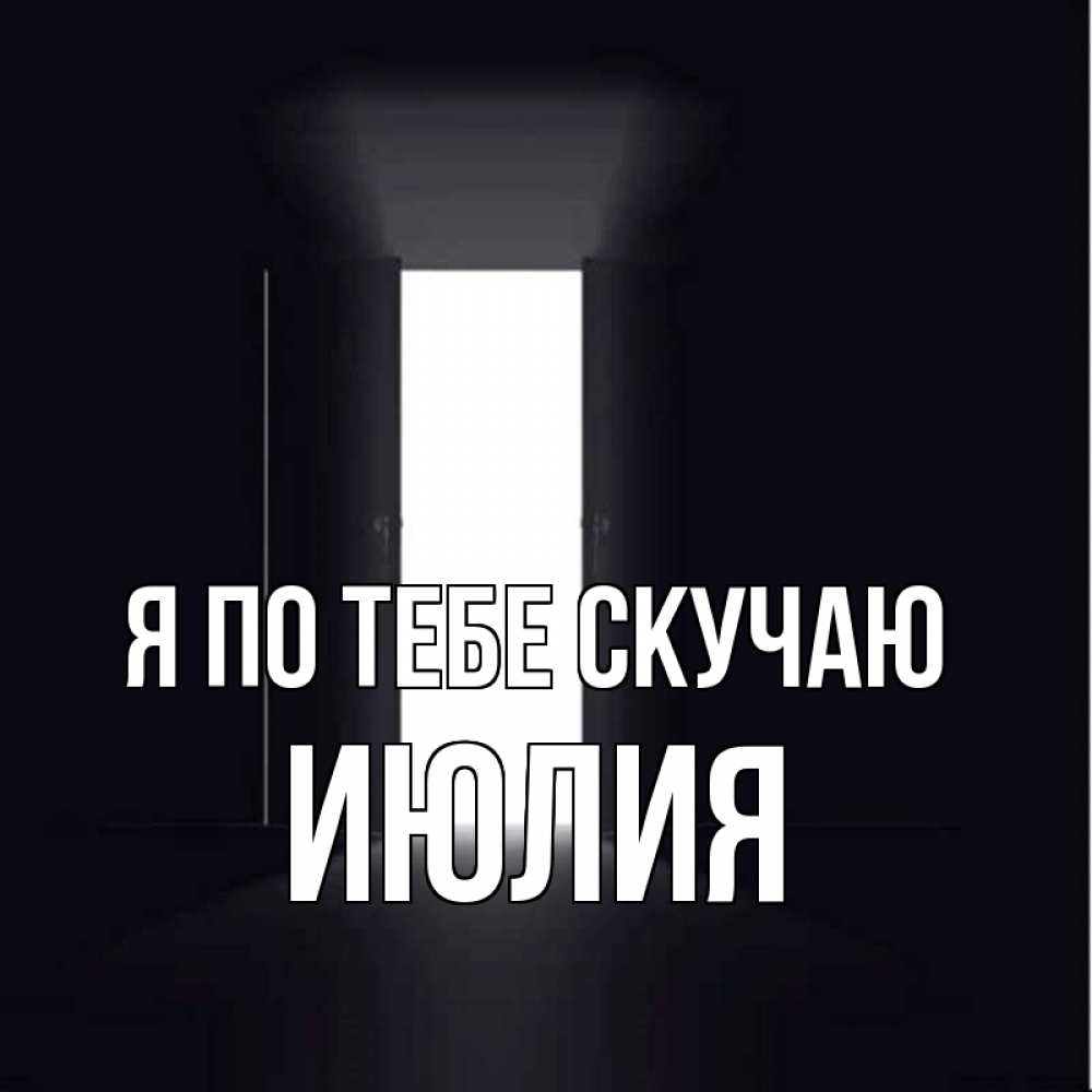 Открытка на каждый день с именем, Июлия Я по тебе скучаю дверь и свет Прикольная открытка с пожеланием онлайн скачать бесплатно 