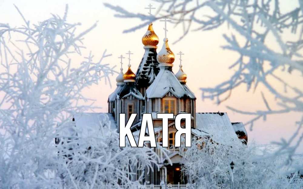 Открытка на каждый день с именем, Катя Главная рождество, золотые купала 1 Прикольная открытка с пожеланием онлайн скачать бесплатно 