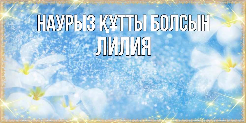 Открытка на каждый день с именем, Лилия Наурыз құтты болсын наурыз  мейрамы кутты болсын Прикольная открытка с пожеланием онлайн скачать бесплатно 