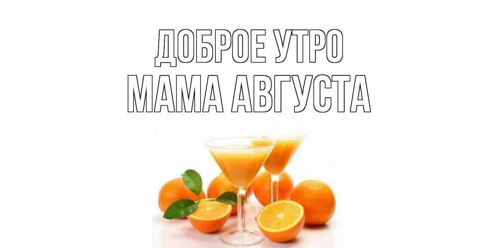 Открытка на каждый день с именем, Мама-Августа Доброе утро апельсин Прикольная открытка с пожеланием онлайн скачать бесплатно 