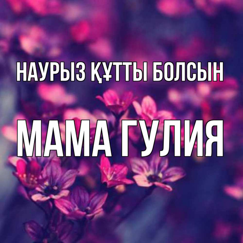 Открытка на каждый день с именем, Мама-Гулия Наурыз құтты болсын небольшие цветы 1 Прикольная открытка с пожеланием онлайн скачать бесплатно 