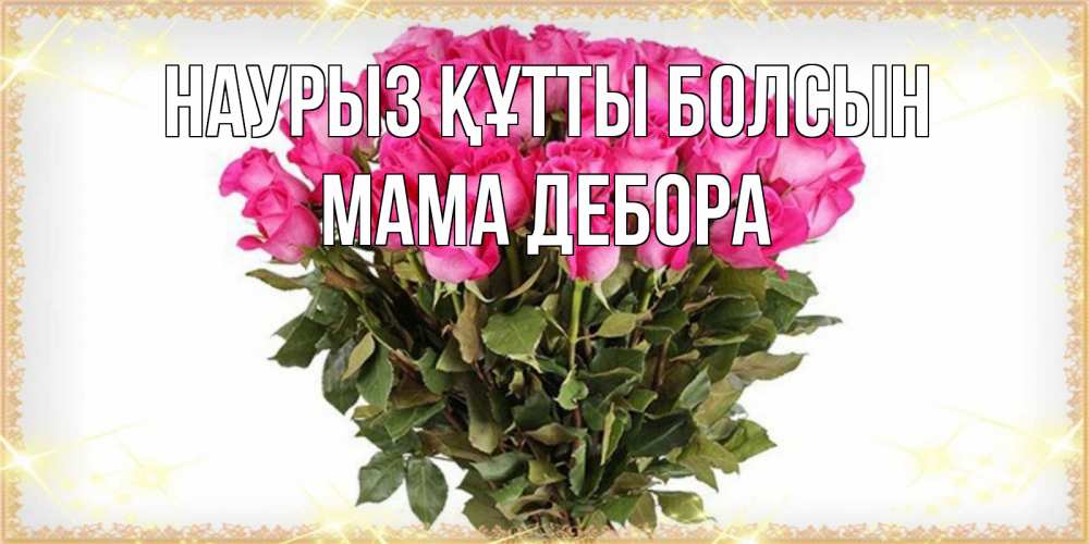 Открытка на каждый день с именем, Мама-Дебора Наурыз құтты болсын красивые открытки в оригинальной обработке на международный женский день Прикольная открытка с пожеланием онлайн скачать бесплатно 