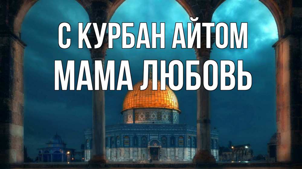 Открытка на каждый день с именем, Мама-Любовь С курбан айтом Мечеть Прикольная открытка с пожеланием онлайн скачать бесплатно 