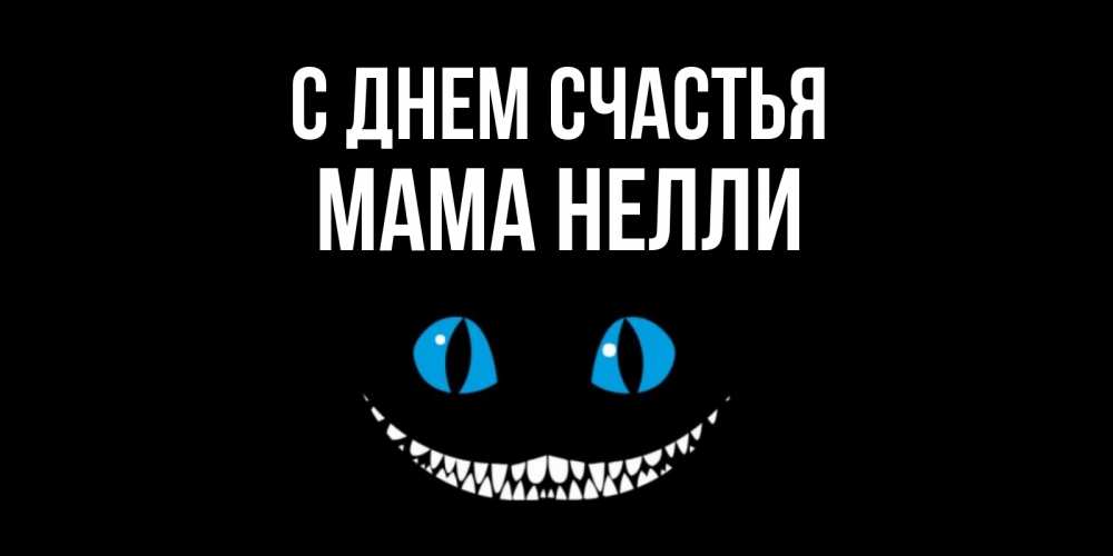 Открытка на каждый день с именем, Мама-Нелли С днем счастья кот улыбается Прикольная открытка с пожеланием онлайн скачать бесплатно 