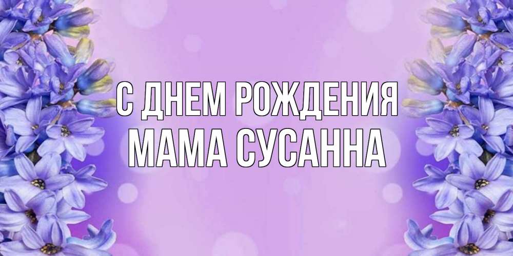 Открытка на каждый день с именем, Мама-Сусанна С днем рождения открытка с сиренью Прикольная открытка с пожеланием онлайн скачать бесплатно 