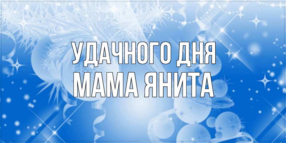 Открытка на каждый день с именем, Мама-Янита Удачного дня удачи днем Прикольная открытка с пожеланием онлайн скачать бесплатно 