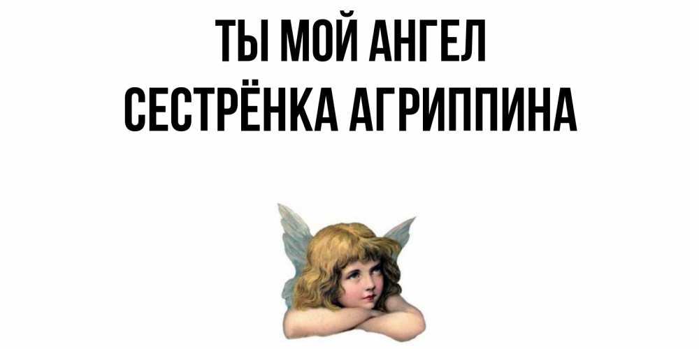 Открытка на каждый день с именем, Сестрёнка-Агриппина Ты мой ангел ангел Прикольная открытка с пожеланием онлайн скачать бесплатно 