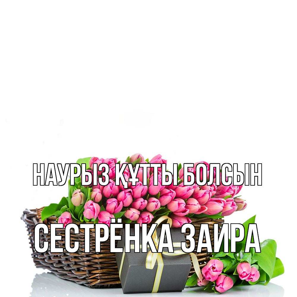 Открытка на каждый день с именем, Сестрёнка-Заира Наурыз құтты болсын цветы Прикольная открытка с пожеланием онлайн скачать бесплатно 