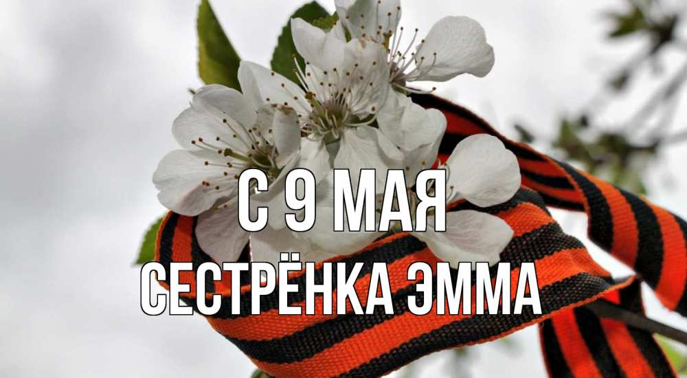 Открытка на каждый день с именем, Сестрёнка-Эмма С 9 мая 9 мая Прикольная открытка с пожеланием онлайн скачать бесплатно 