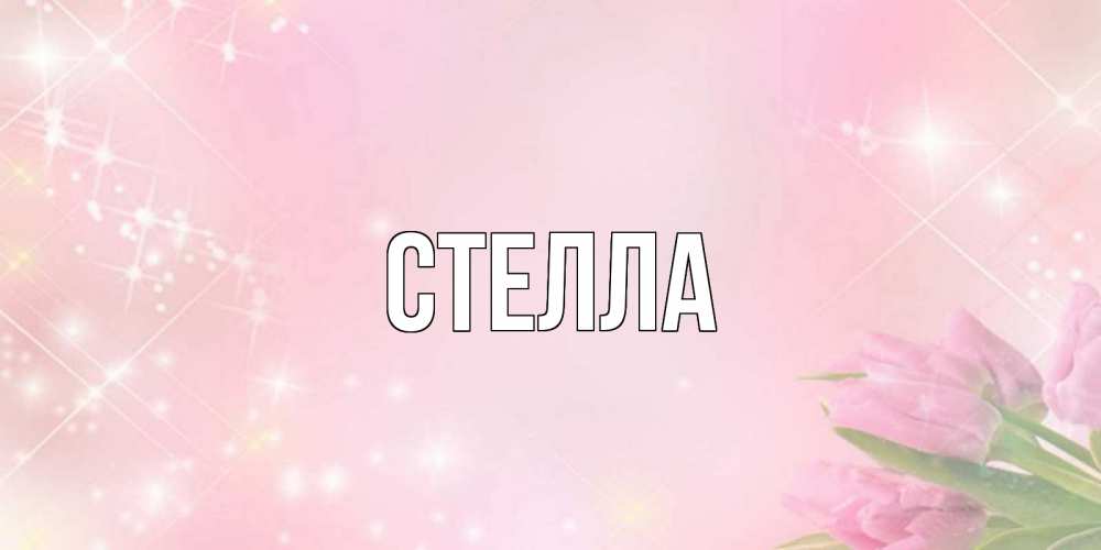 Открытка на каждый день с именем, Стелла Главная открытки в нежных цветах Прикольная открытка с пожеланием онлайн скачать бесплатно 