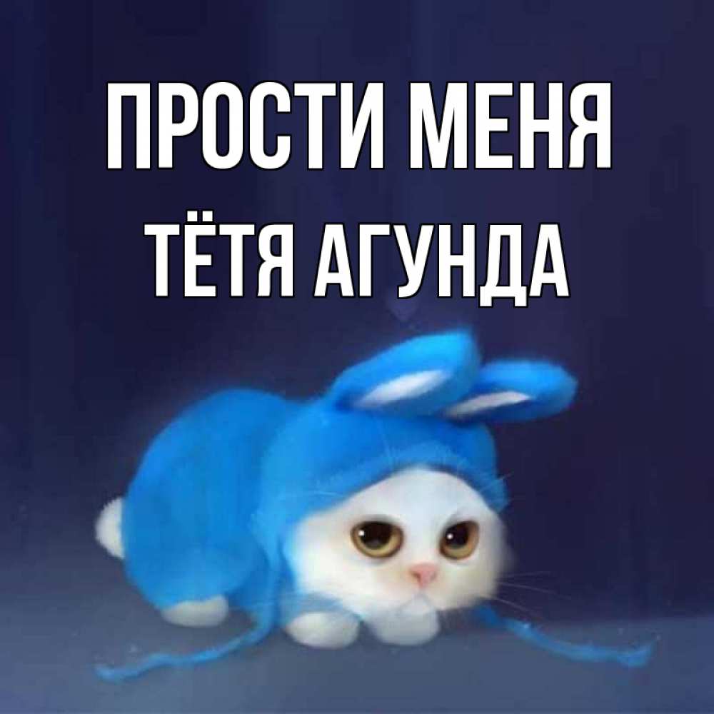 Открытка на каждый день с именем, Тётя-Агунда Прости меня невинный котозай просит прощения Прикольная открытка с пожеланием онлайн скачать бесплатно 