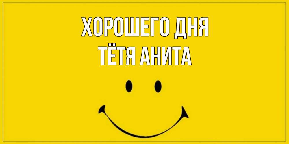 Открытка на каждый день с именем, Тётя-Анита Хорошего дня улыбка Прикольная открытка с пожеланием онлайн скачать бесплатно 