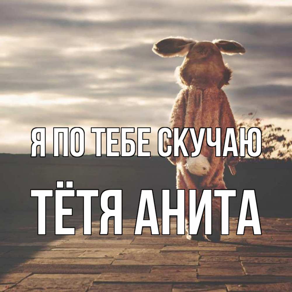Открытка на каждый день с именем, Тётя-Анита Я по тебе скучаю даже в костюме зайца Прикольная открытка с пожеланием онлайн скачать бесплатно 