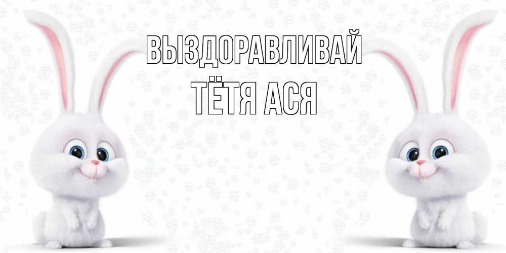 Открытка на каждый день с именем, Тётя-Ася Выздоравливай не болей с зайцем Прикольная открытка с пожеланием онлайн скачать бесплатно 