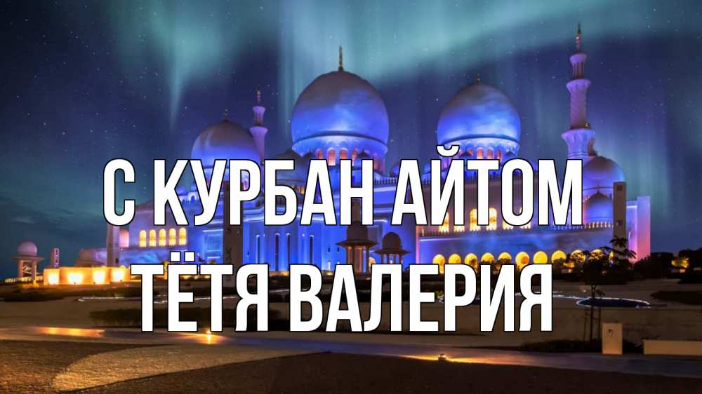 Открытка на каждый день с именем, Тётя-Валерия С курбан айтом мечеть Прикольная открытка с пожеланием онлайн скачать бесплатно 
