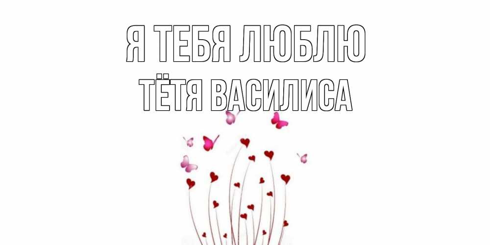Открытка на каждый день с именем, Тётя-Василиса Я тебя люблю бабо Прикольная открытка с пожеланием онлайн скачать бесплатно 